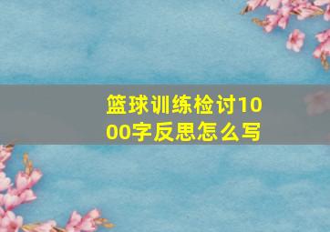 篮球训练检讨1000字反思怎么写