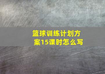 篮球训练计划方案15课时怎么写