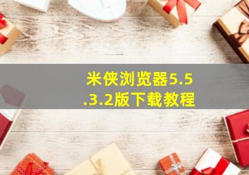 米侠浏览器5.5.3.2版下载教程