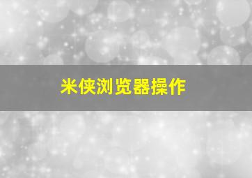 米侠浏览器操作