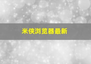 米侠浏览器最新