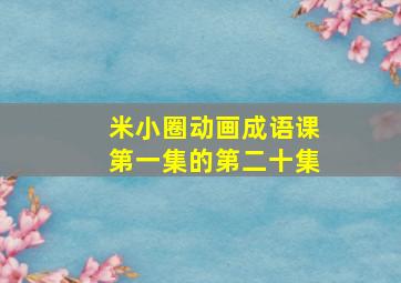 米小圈动画成语课第一集的第二十集