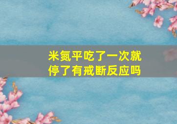 米氮平吃了一次就停了有戒断反应吗