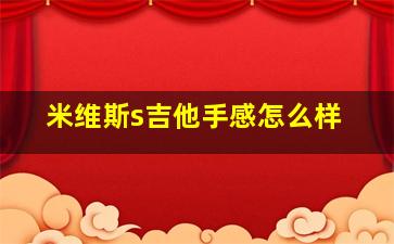 米维斯s吉他手感怎么样