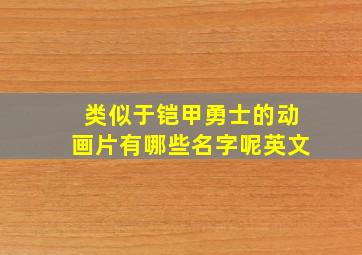 类似于铠甲勇士的动画片有哪些名字呢英文