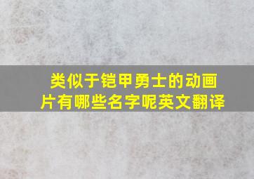 类似于铠甲勇士的动画片有哪些名字呢英文翻译