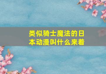 类似骑士魔法的日本动漫叫什么来着