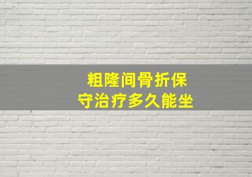 粗隆间骨折保守治疗多久能坐