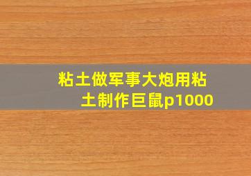 粘土做军事大炮用粘土制作巨鼠p1000