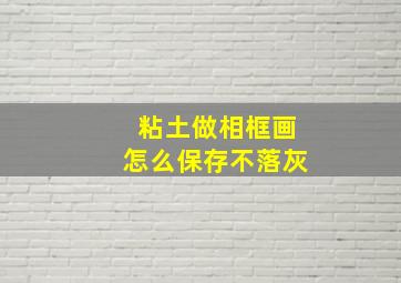 粘土做相框画怎么保存不落灰