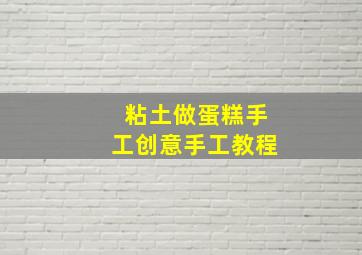 粘土做蛋糕手工创意手工教程