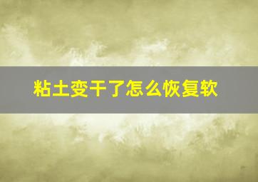 粘土变干了怎么恢复软