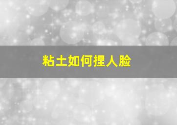 粘土如何捏人脸