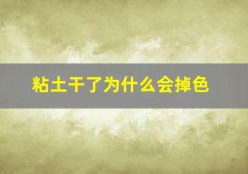 粘土干了为什么会掉色