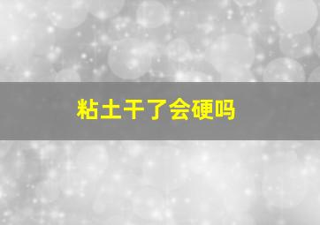 粘土干了会硬吗