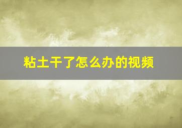 粘土干了怎么办的视频