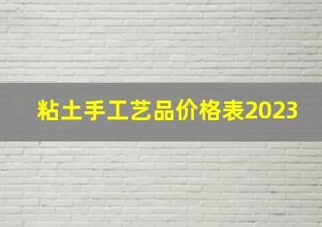 粘土手工艺品价格表2023