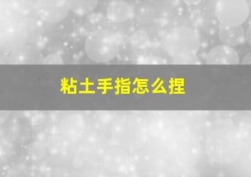 粘土手指怎么捏