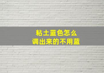 粘土蓝色怎么调出来的不用蓝