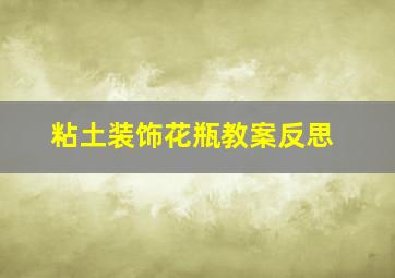 粘土装饰花瓶教案反思