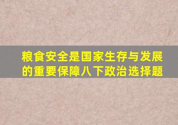 粮食安全是国家生存与发展的重要保障八下政治选择题