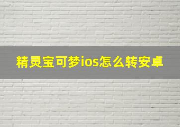 精灵宝可梦ios怎么转安卓