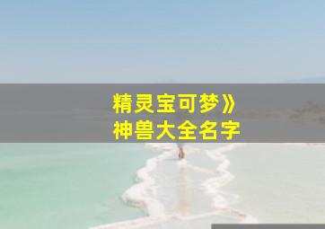 精灵宝可梦》神兽大全名字