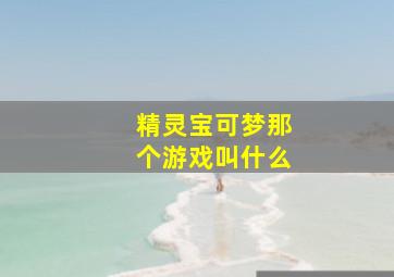 精灵宝可梦那个游戏叫什么