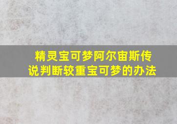 精灵宝可梦阿尔宙斯传说判断较重宝可梦的办法