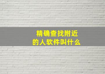 精确查找附近的人软件叫什么