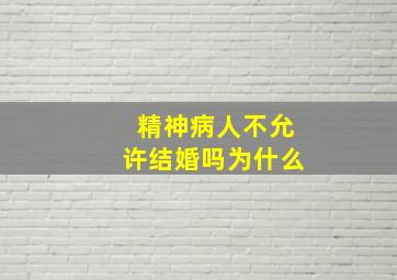 精神病人不允许结婚吗为什么