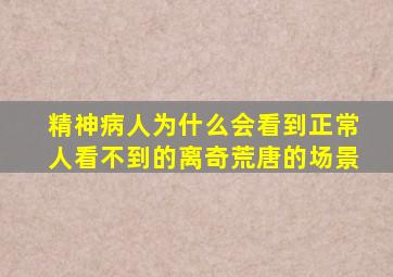 精神病人为什么会看到正常人看不到的离奇荒唐的场景