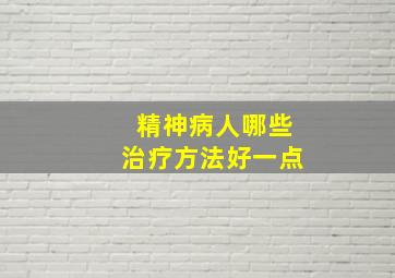 精神病人哪些治疗方法好一点