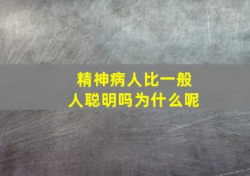 精神病人比一般人聪明吗为什么呢