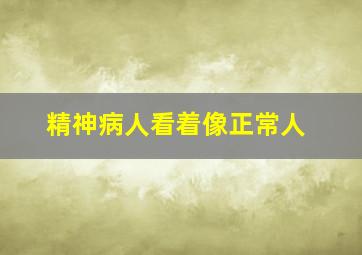 精神病人看着像正常人