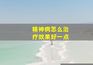 精神病怎么治疗效果好一点