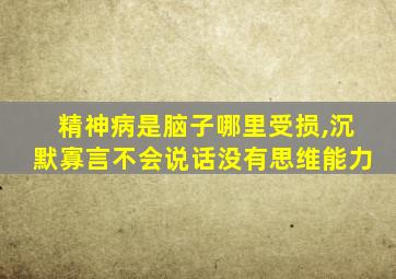 精神病是脑子哪里受损,沉默寡言不会说话没有思维能力