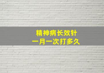 精神病长效针一月一次打多久