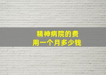 精神病院的费用一个月多少钱