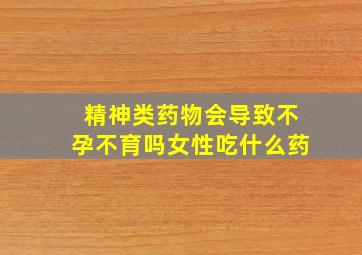 精神类药物会导致不孕不育吗女性吃什么药