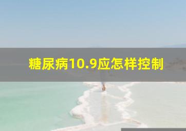 糖尿病10.9应怎样控制