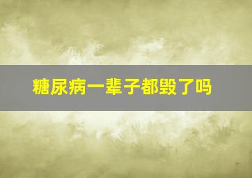 糖尿病一辈子都毁了吗