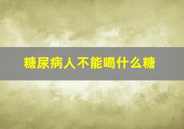 糖尿病人不能喝什么糖