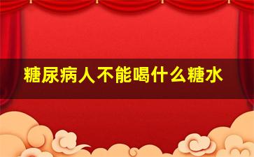 糖尿病人不能喝什么糖水