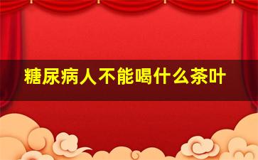 糖尿病人不能喝什么茶叶