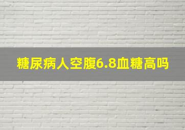 糖尿病人空腹6.8血糖高吗