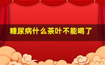 糖尿病什么茶叶不能喝了