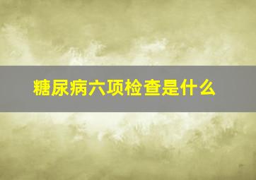 糖尿病六项检查是什么