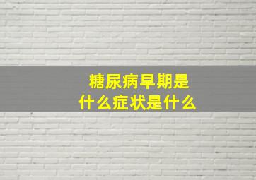 糖尿病早期是什么症状是什么