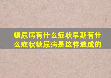 糖尿病有什么症状早期有什么症状糖尿病是这样造成的